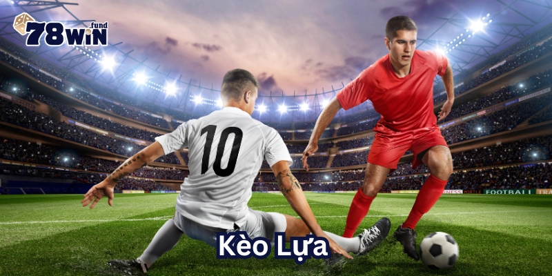 Kèo Lựa nào ngon ăn